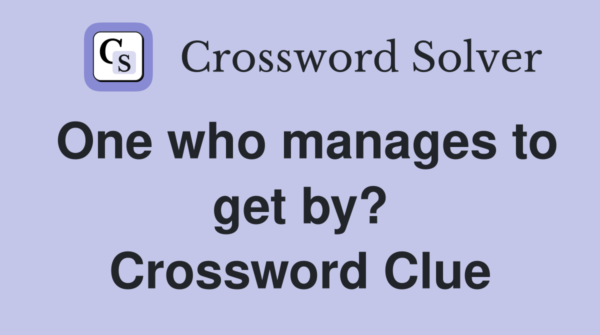One who manages to get by? Crossword Clue
