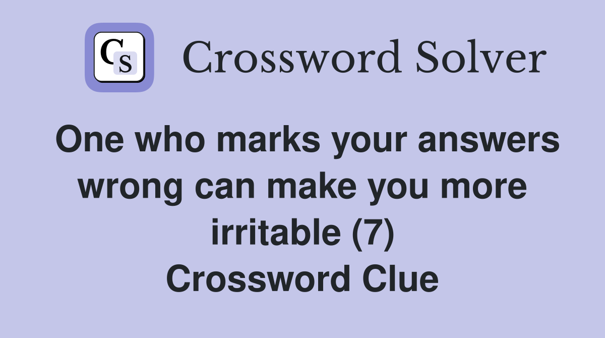 One who marks your answers wrong can make you more irritable (7) Crossword Clue