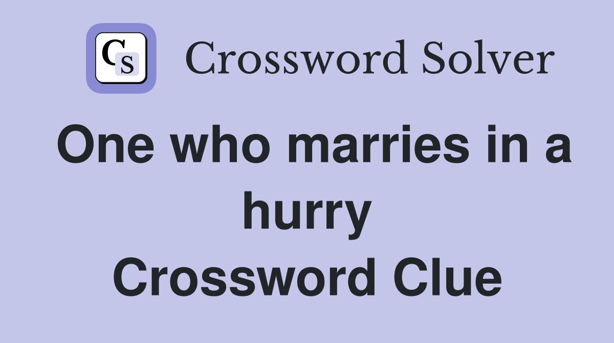 One who marries in a hurry Crossword Clue