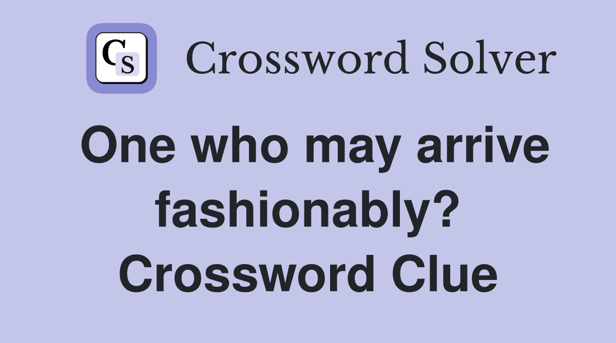 One who may arrive fashionably? Crossword Clue