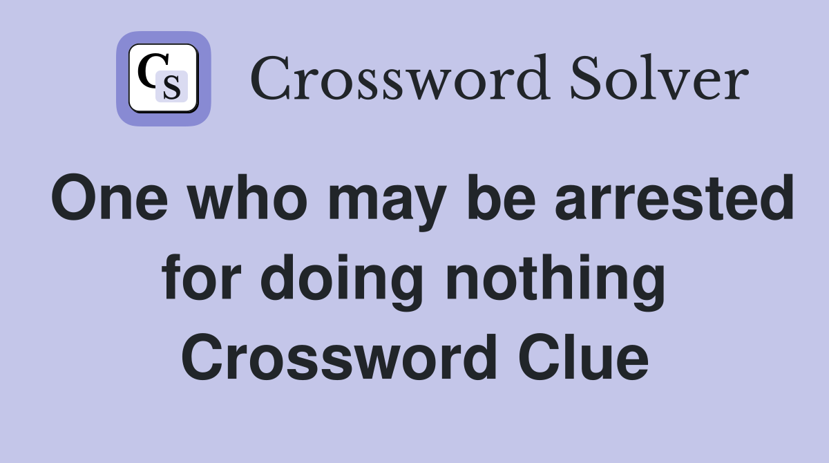 One who may be arrested for doing nothing Crossword Clue