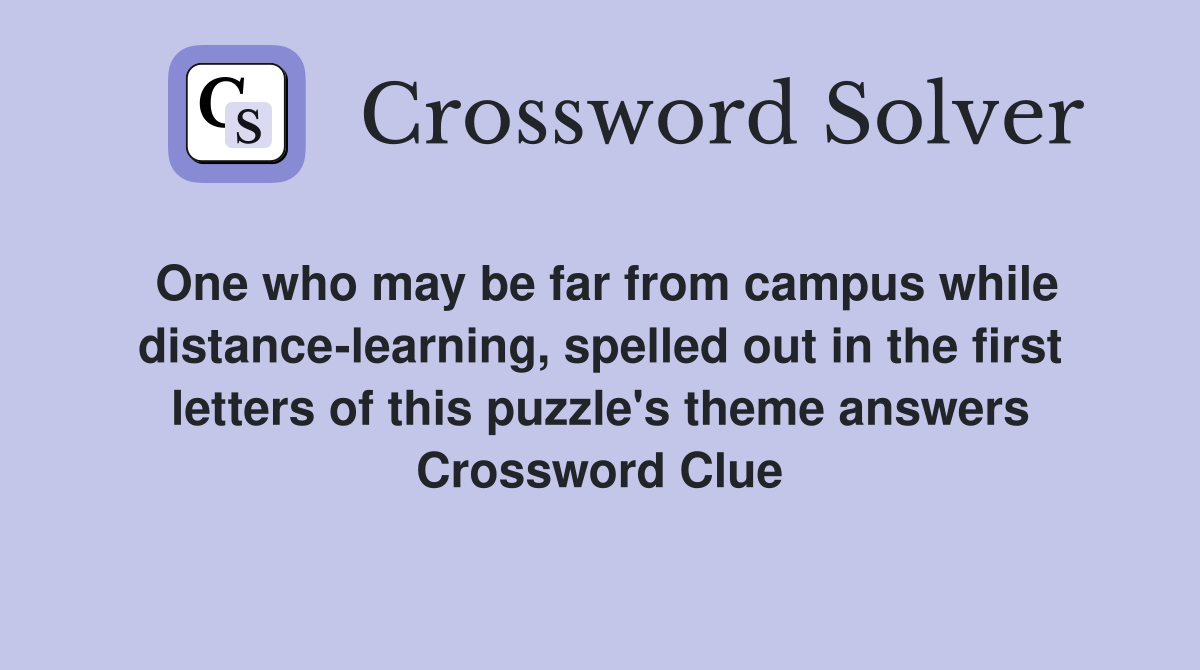 One who may be far from campus while distance-learning, spelled out in the first letters of this puzzle's theme answers Crossword Clue