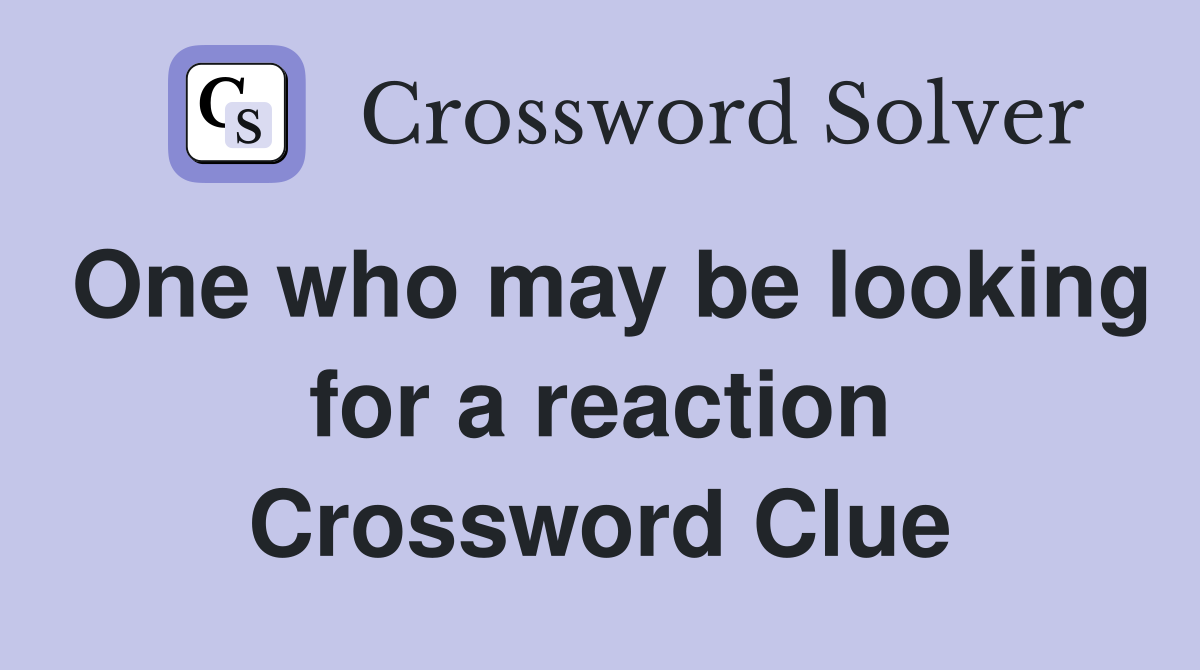 One who may be looking for a reaction Crossword Clue