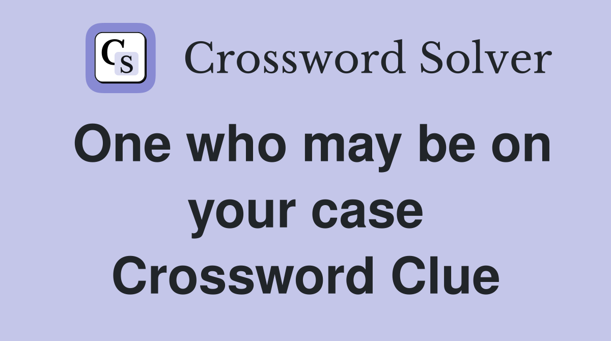 One who may be on your case Crossword Clue
