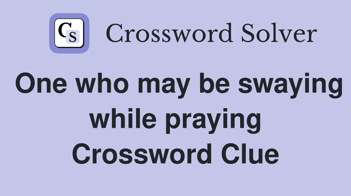 One who may be swaying while praying Crossword Clue