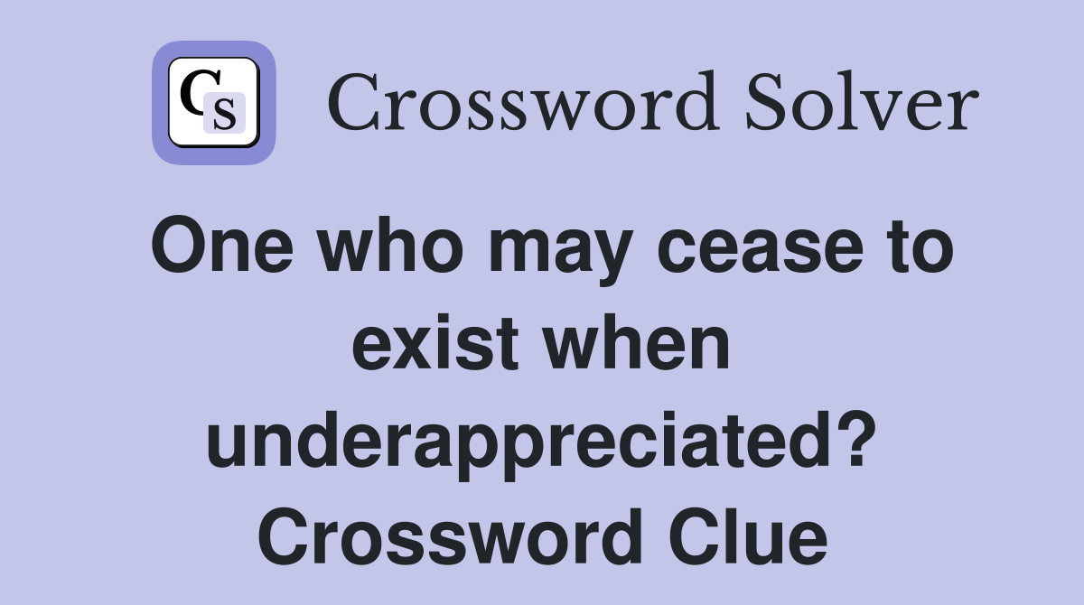 One who may cease to exist when underappreciated? Crossword Clue