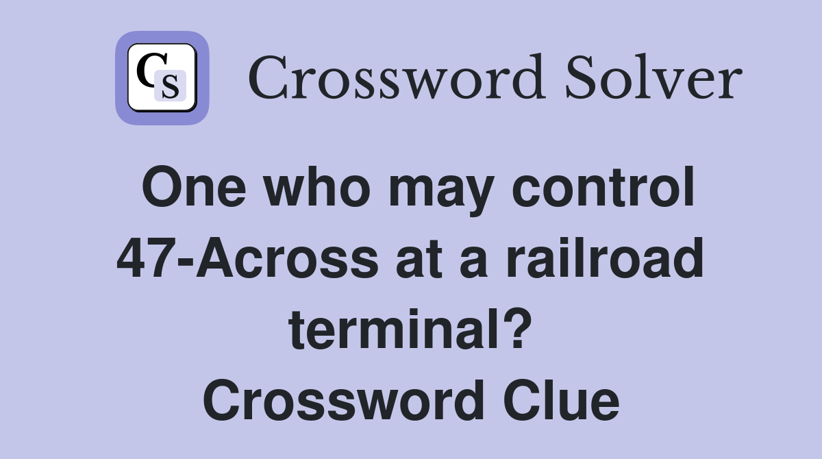 One who may control 47-Across at a railroad terminal? Crossword Clue