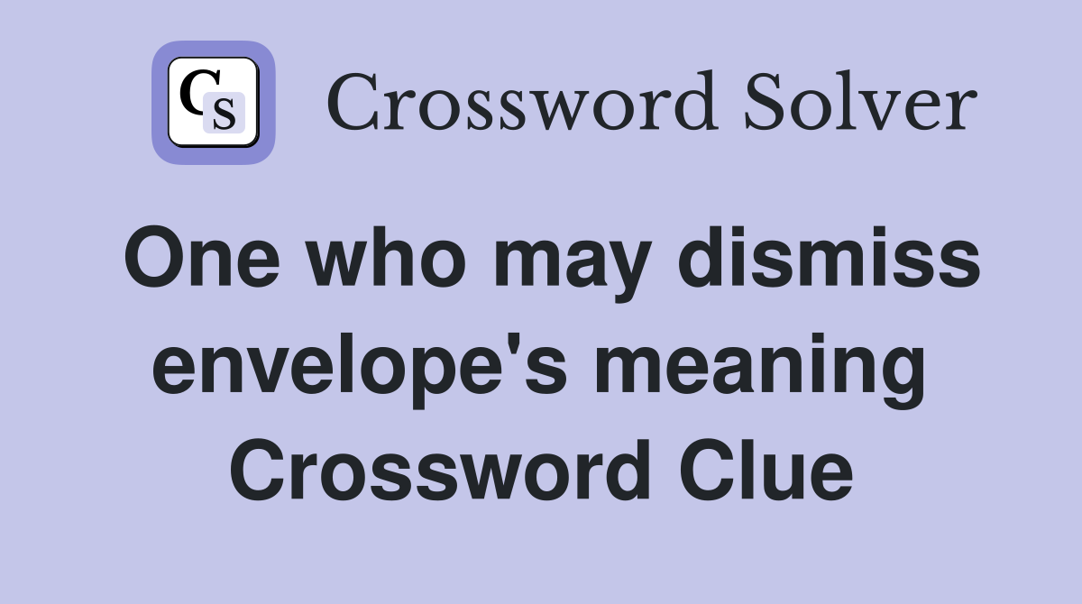 One who may dismiss envelope's meaning Crossword Clue