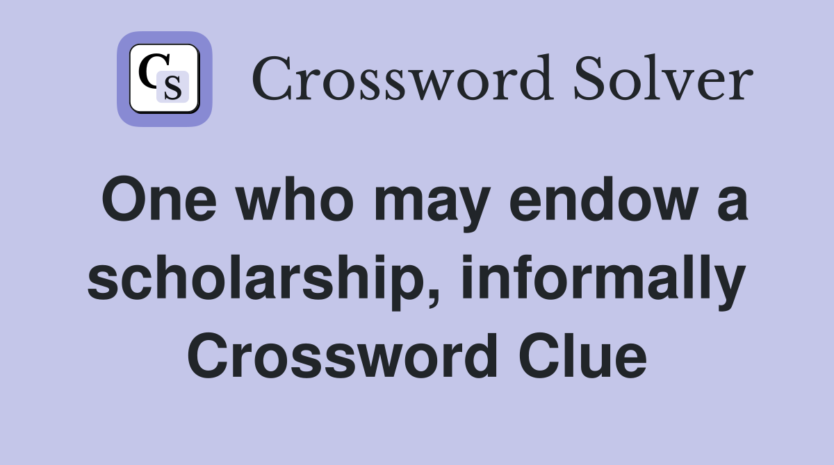 One who may endow a scholarship, informally Crossword Clue