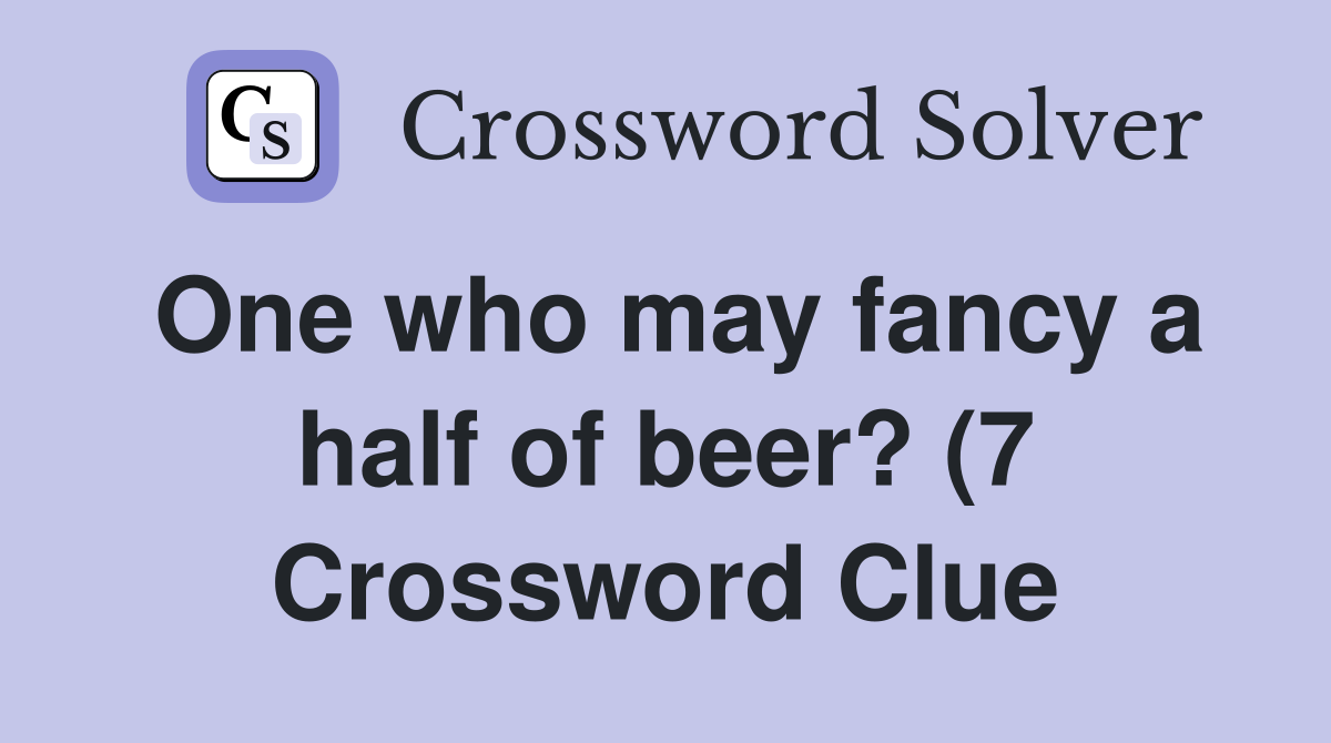 One who may fancy a half of beer? (7) Crossword Clue Answers One who may fancy a half of beer? (7) Crossword Clue Answers