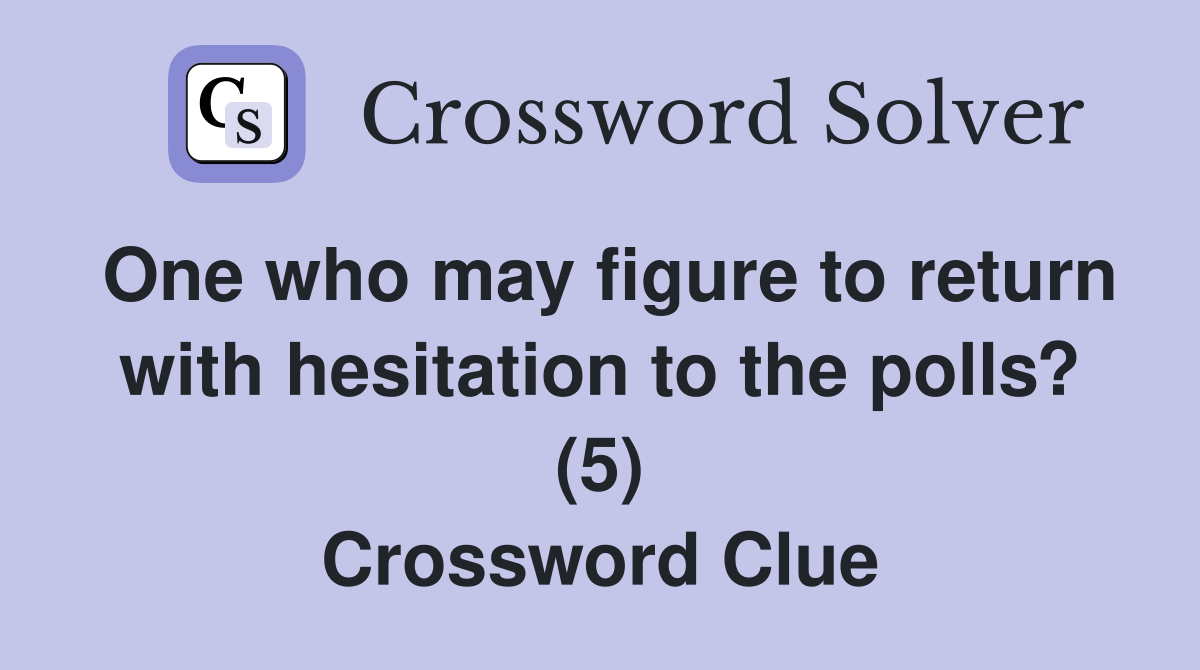 One who may figure to return with hesitation to the polls? (5) Crossword Clue