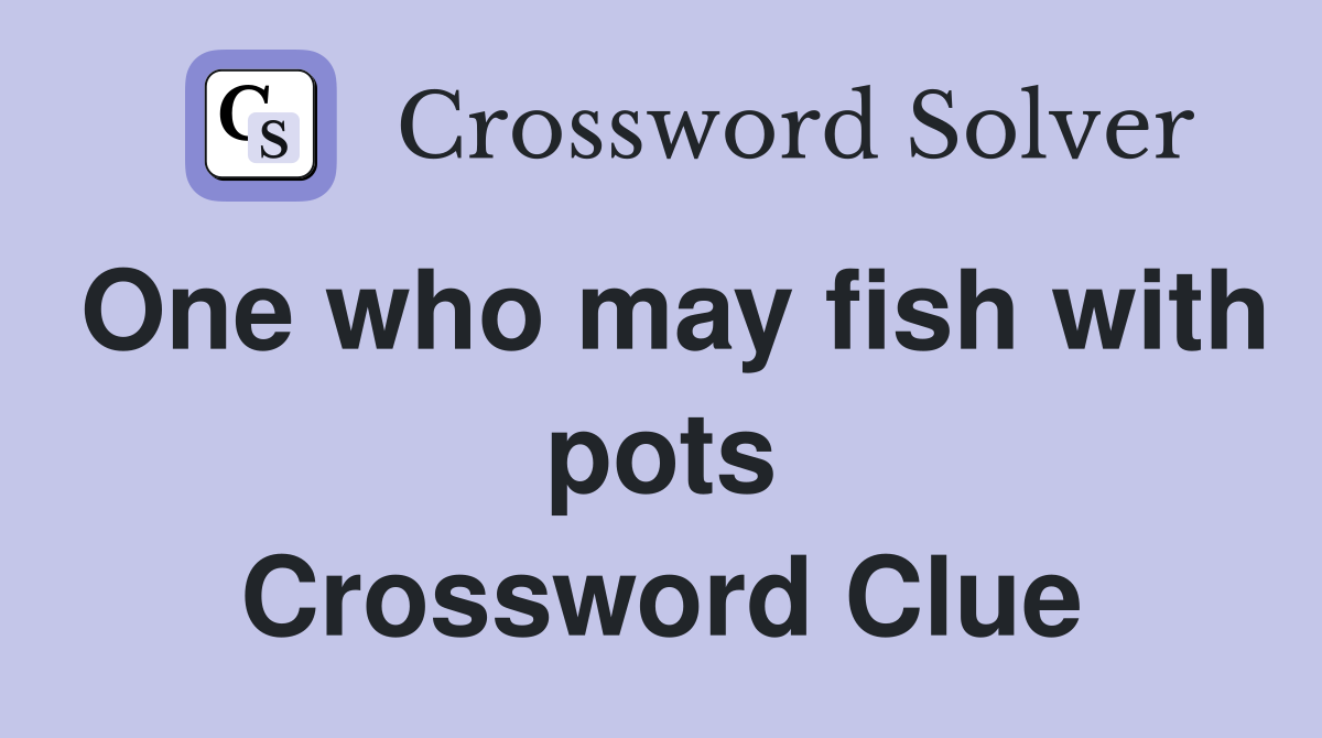 One who may fish with pots Crossword Clue