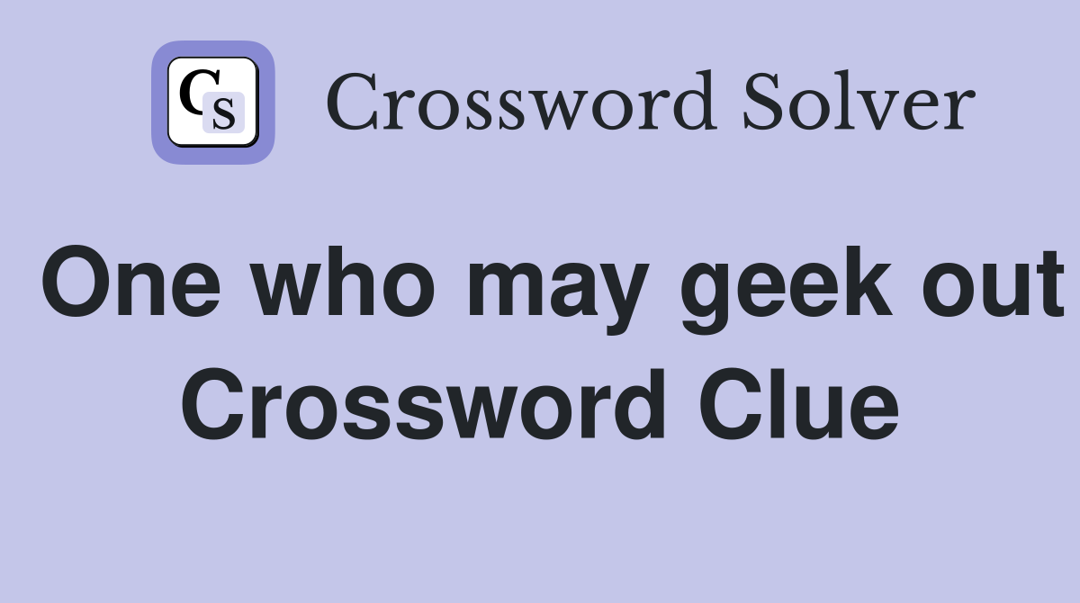 One who may geek out Crossword Clue