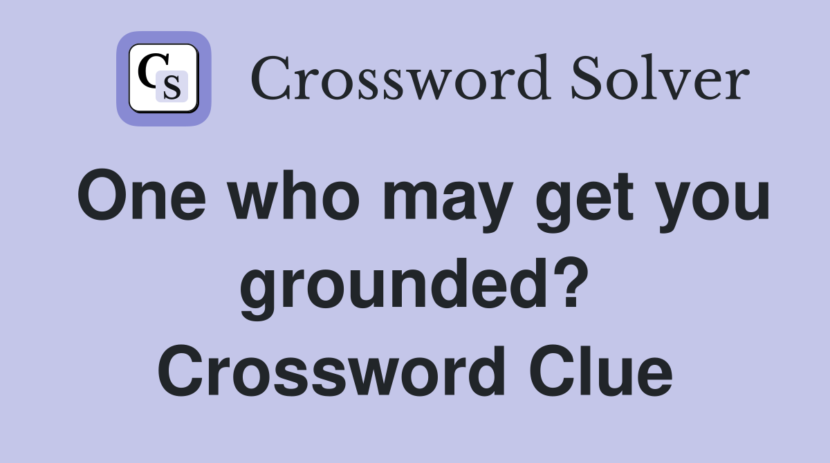 One who may get you grounded? Crossword Clue