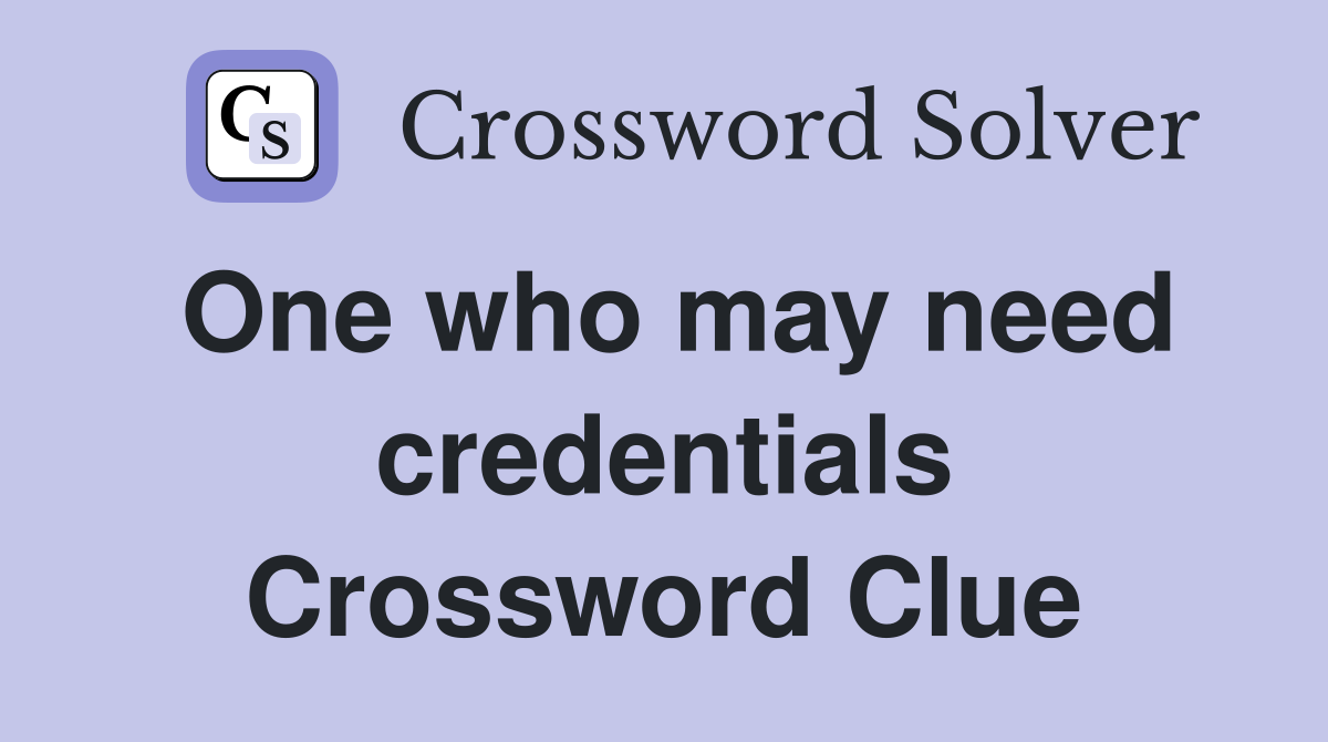 One who may need credentials Crossword Clue