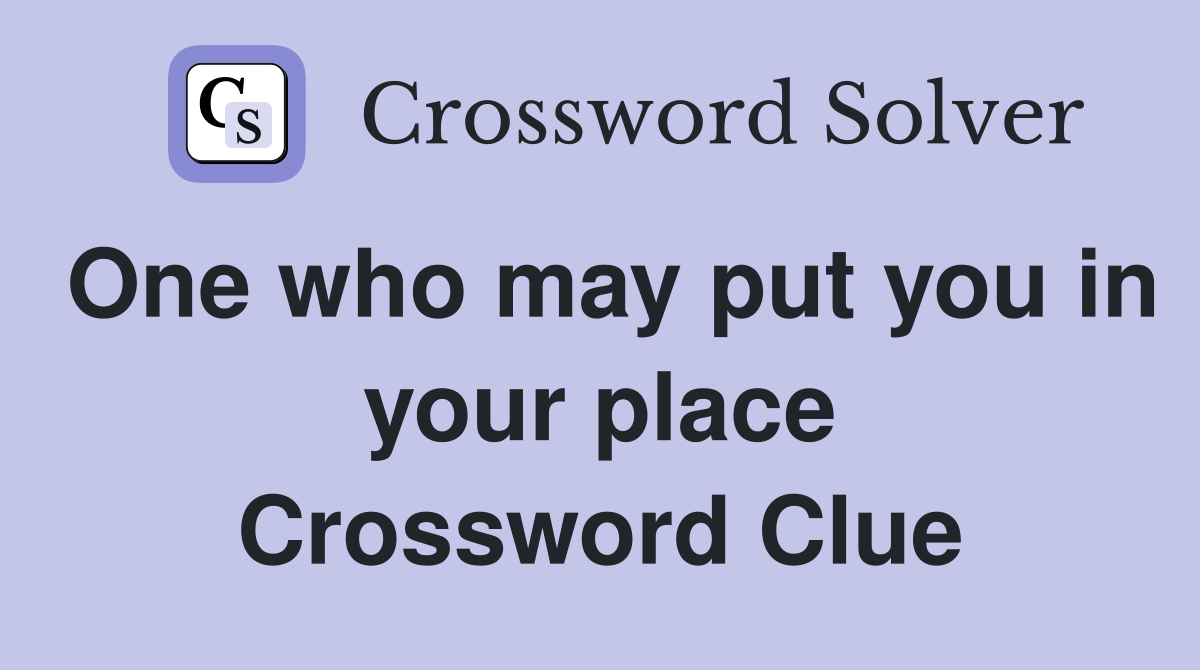One who may put you in your place Crossword Clue