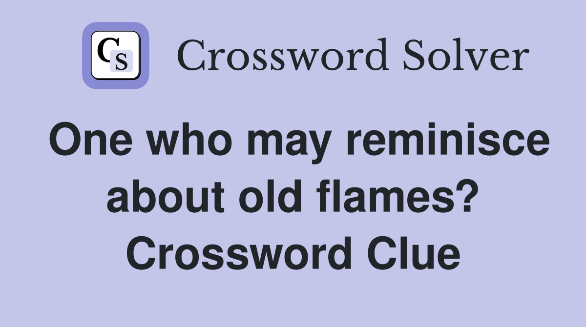 One who may reminisce about old flames? Crossword Clue