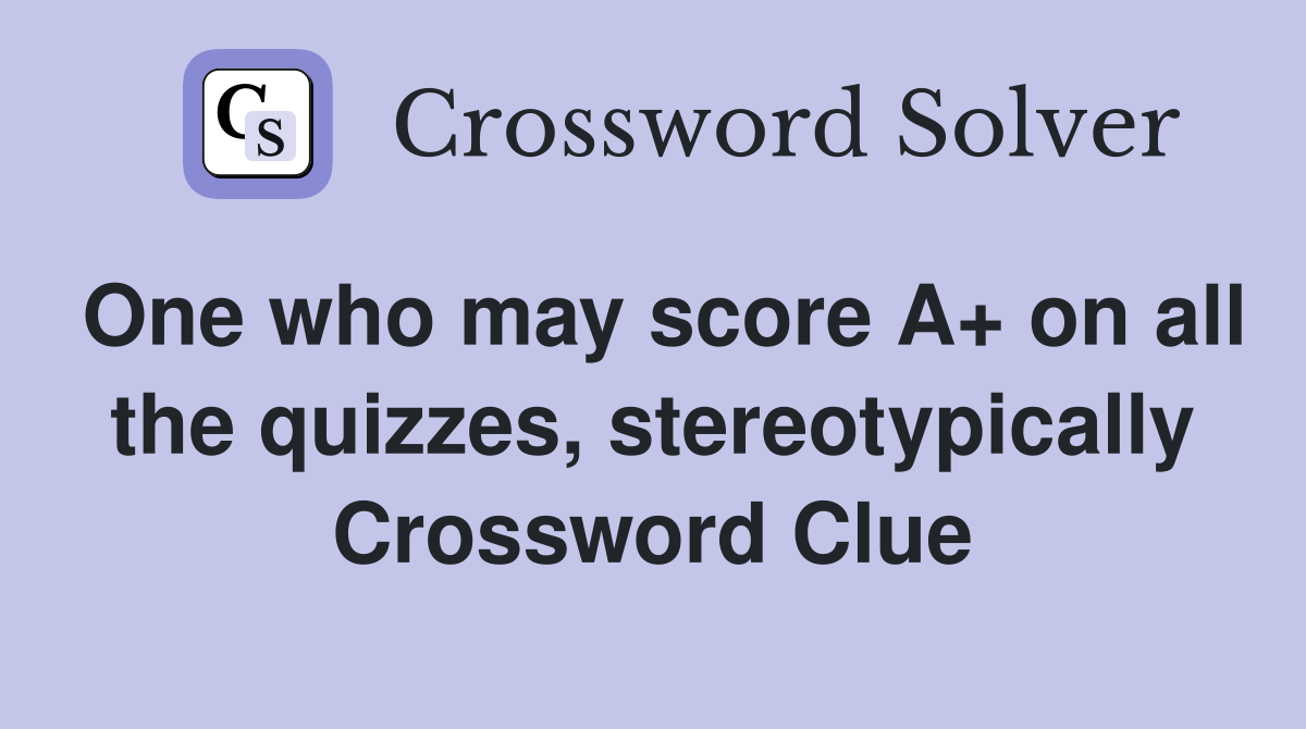 One who may score A+ on all the quizzes, stereotypically Crossword Clue