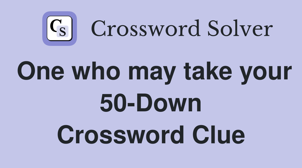 One who may take your 50-Down Crossword Clue