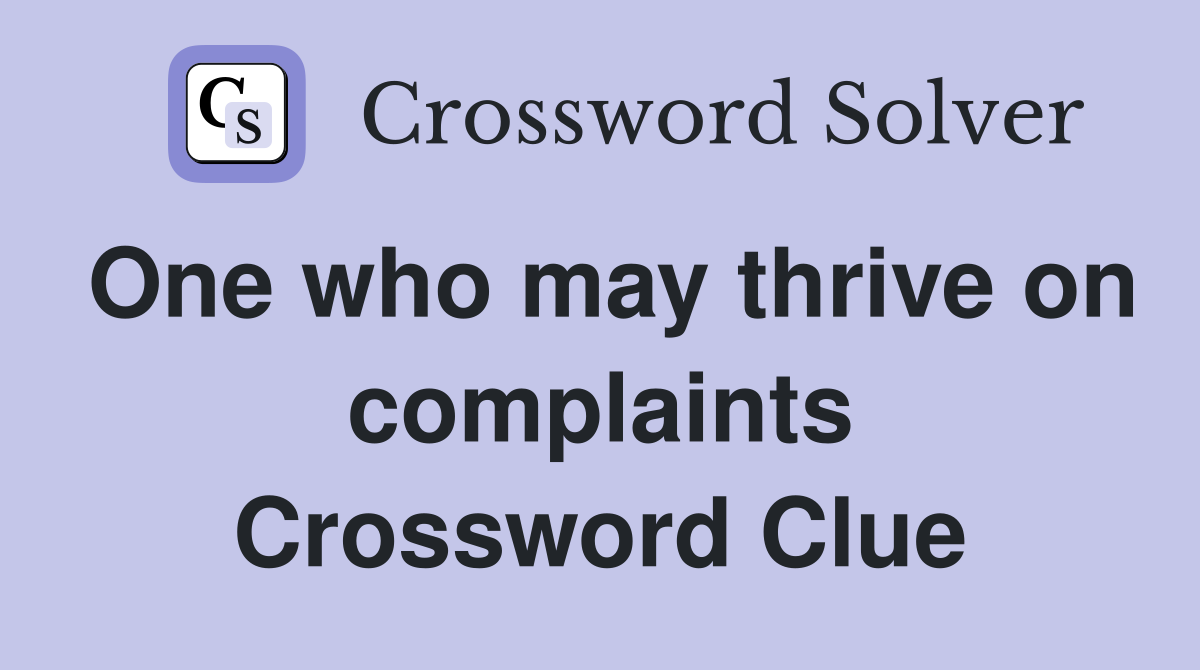 One who may thrive on complaints Crossword Clue