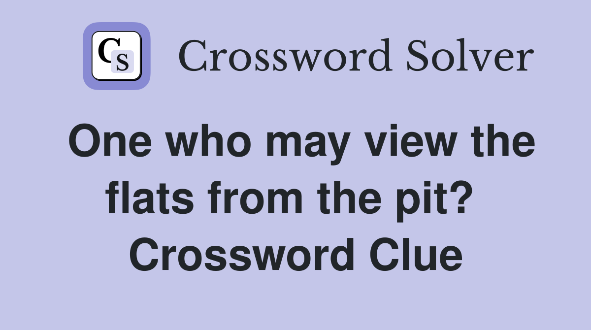 One who may view the flats from the pit?  Crossword Clue