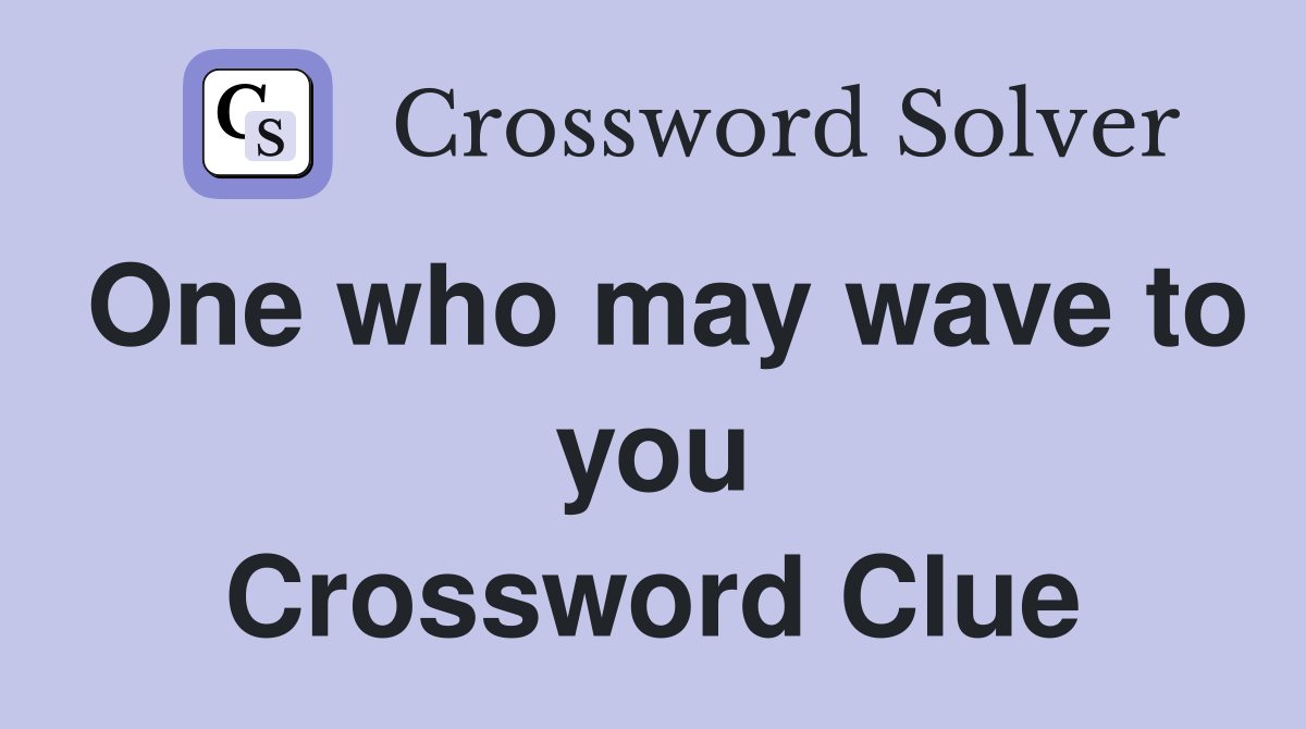 One who may wave to you Crossword Clue