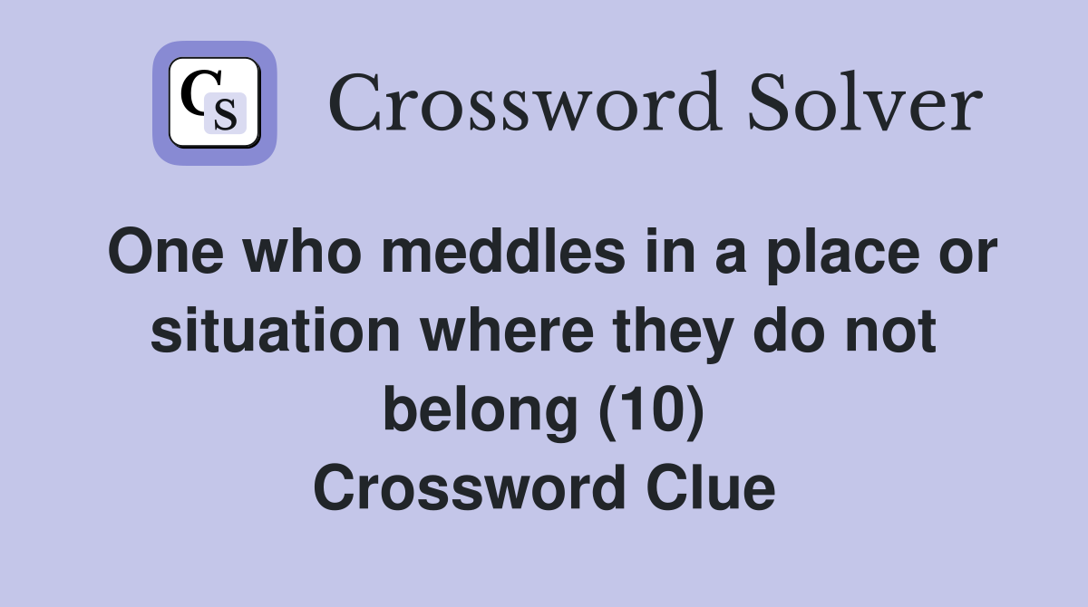 One who meddles in a place or situation where they do not belong (10) Crossword Clue