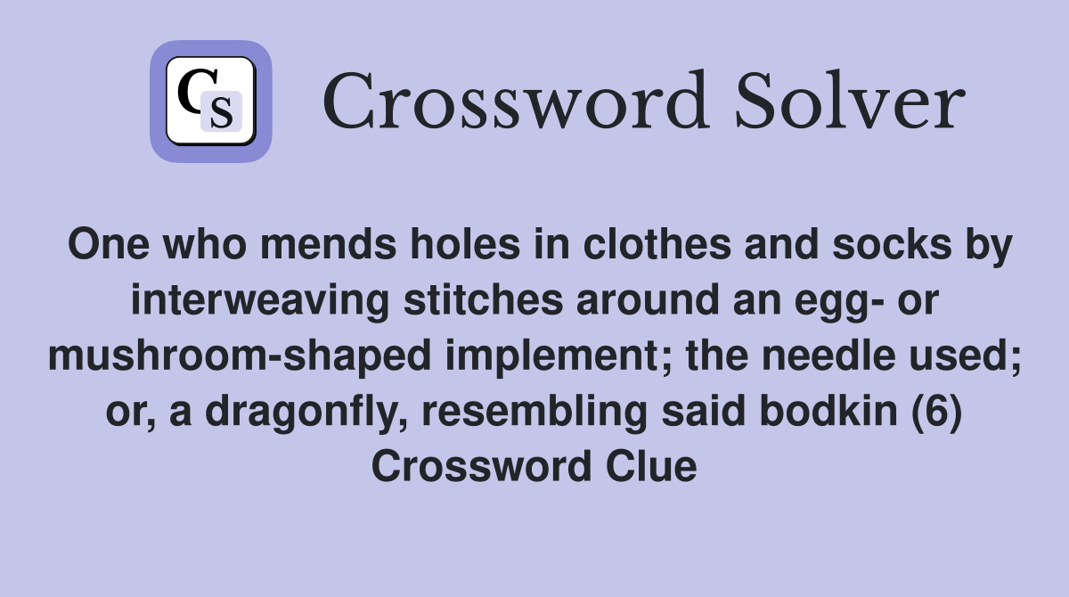 One who mends holes in clothes and socks by interweaving stitches around an egg- or mushroom-shaped implement; the needle used; or, a dragonfly, resembling said bodkin (6) Crossword Clue