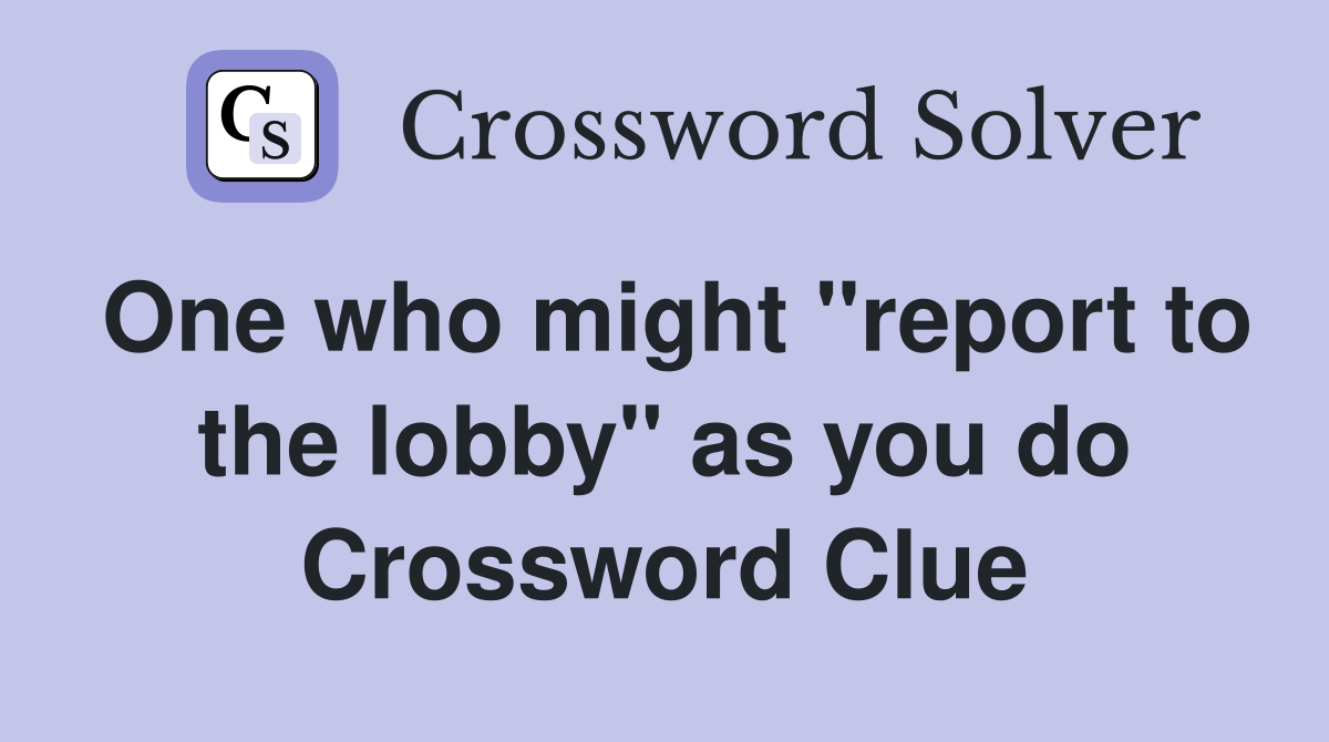 One who might "report to the lobby" as you do Crossword Clue