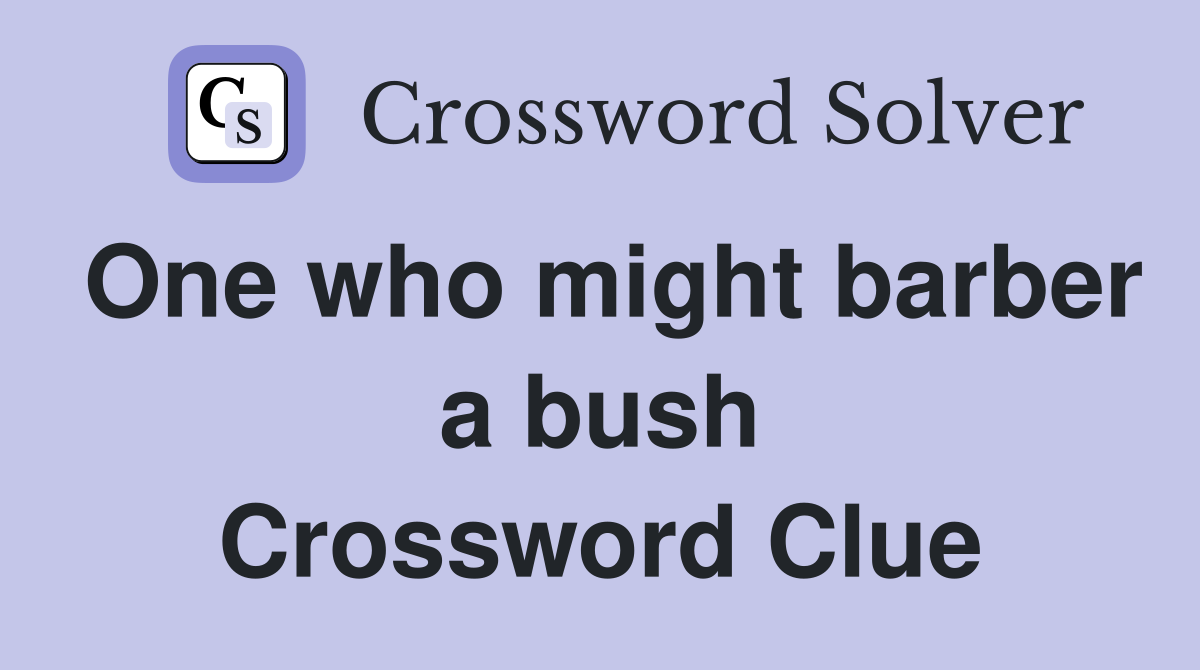 One who might barber a bush Crossword Clue