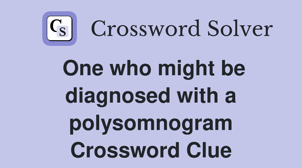 One who might be diagnosed with a polysomnogram Crossword Clue