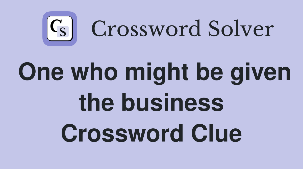 One who might be given the business Crossword Clue