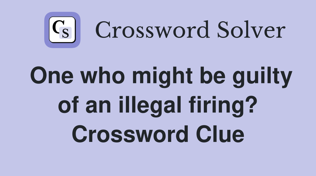 One who might be guilty of an illegal firing? Crossword Clue