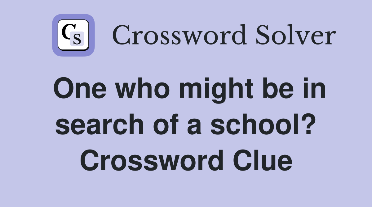 One who might be in search of a school? Crossword Clue