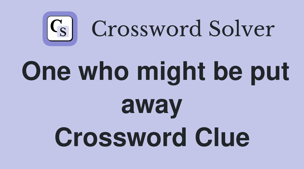 One who might be put away Crossword Clue