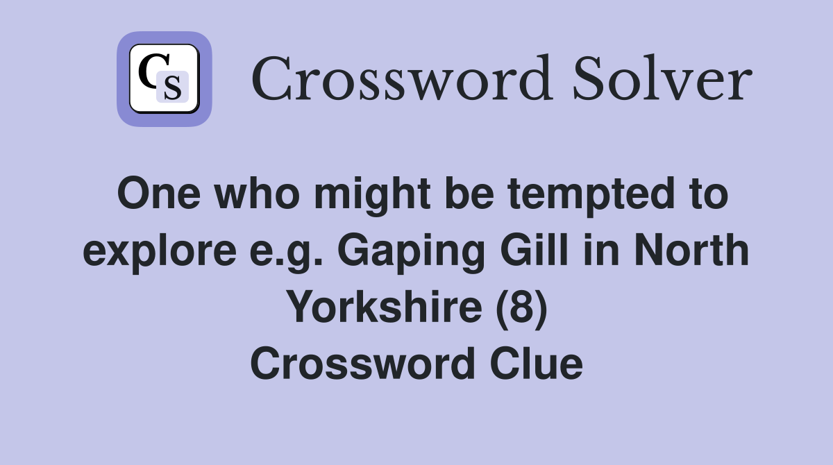 One who might be tempted to explore e.g. Gaping Gill in North Yorkshire (8) Crossword Clue
