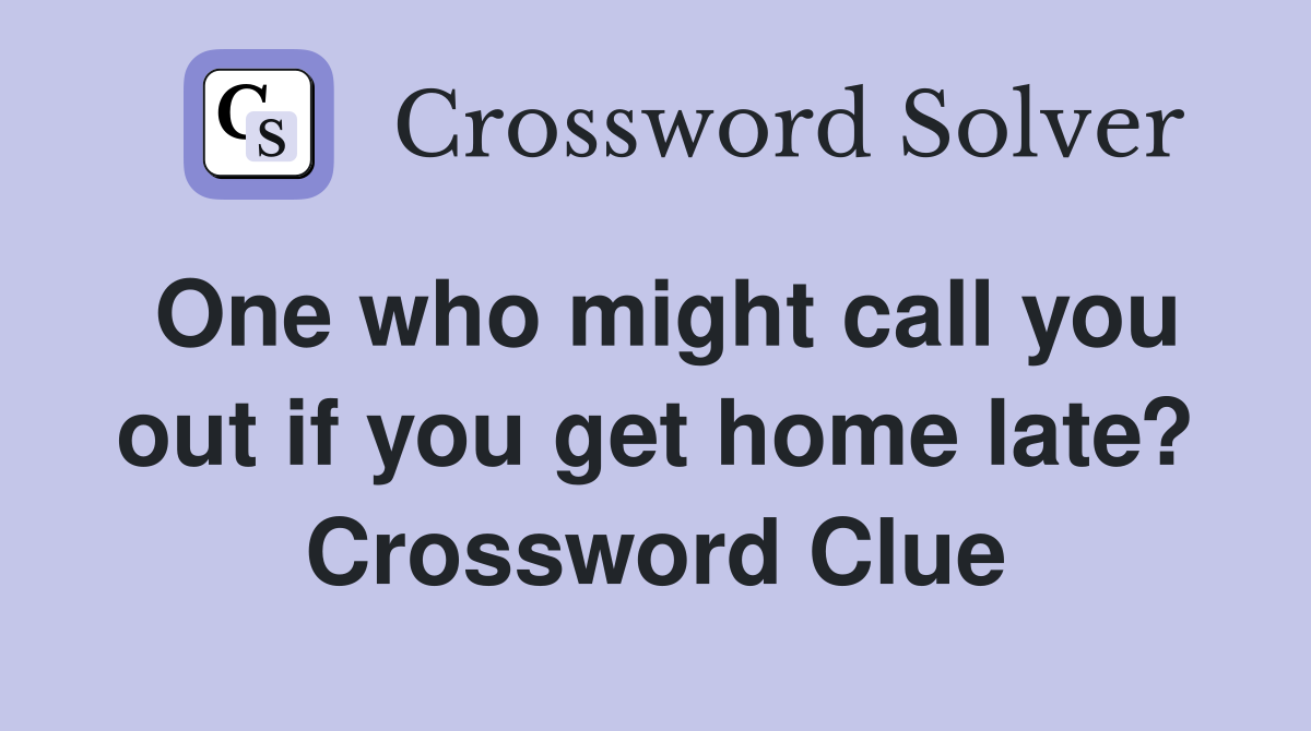 One who might call you out if you get home late? Crossword Clue