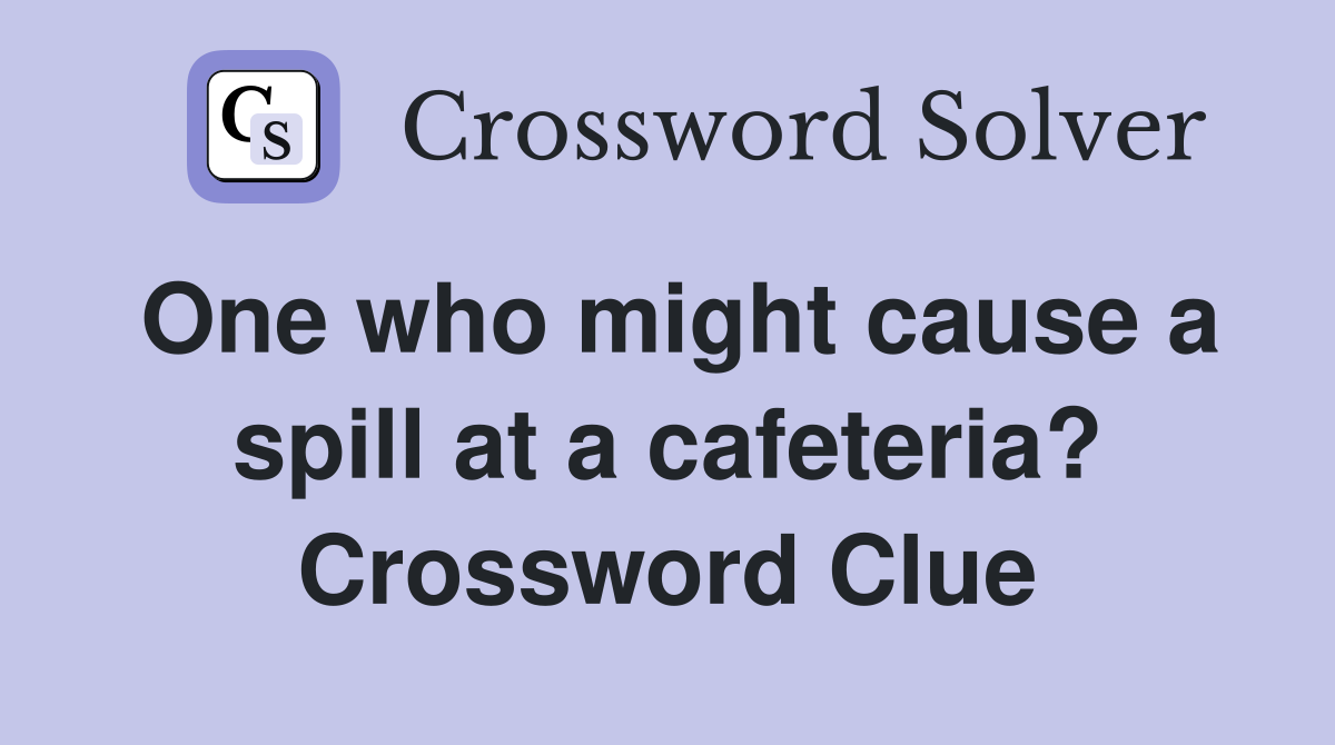 One who might cause a spill at a cafeteria? Crossword Clue