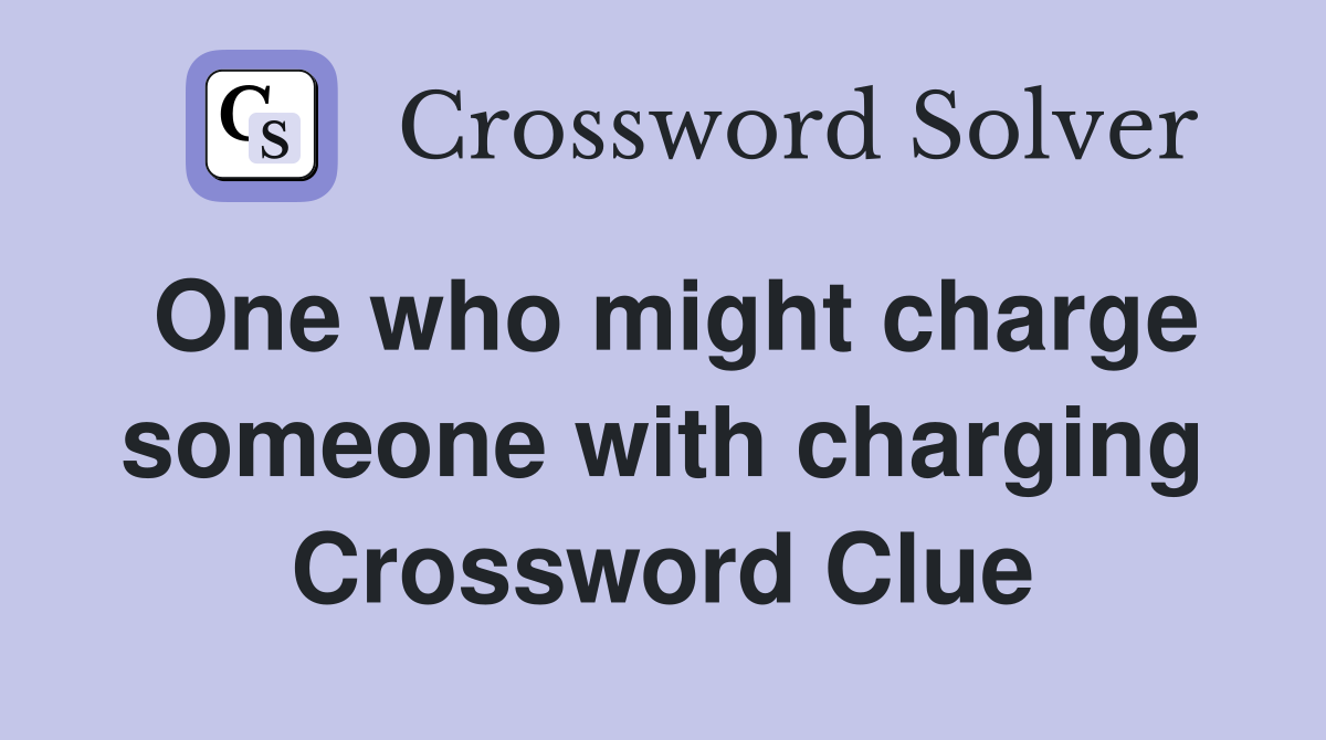 One who might charge someone with charging Crossword Clue