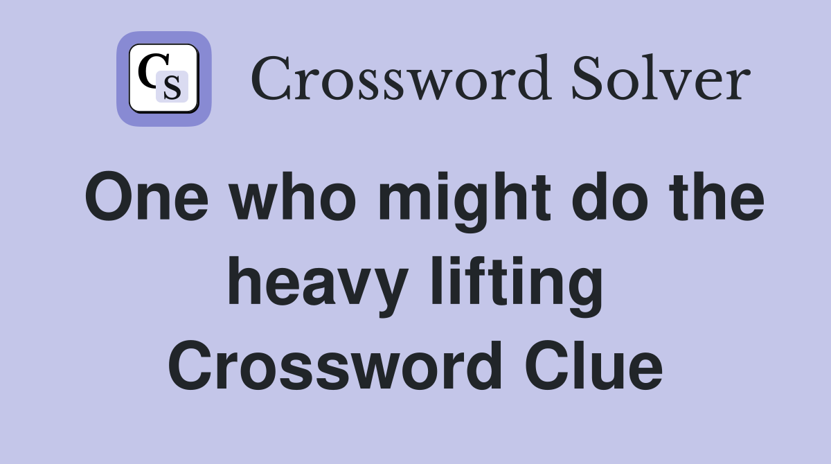 One who might do the heavy lifting Crossword Clue