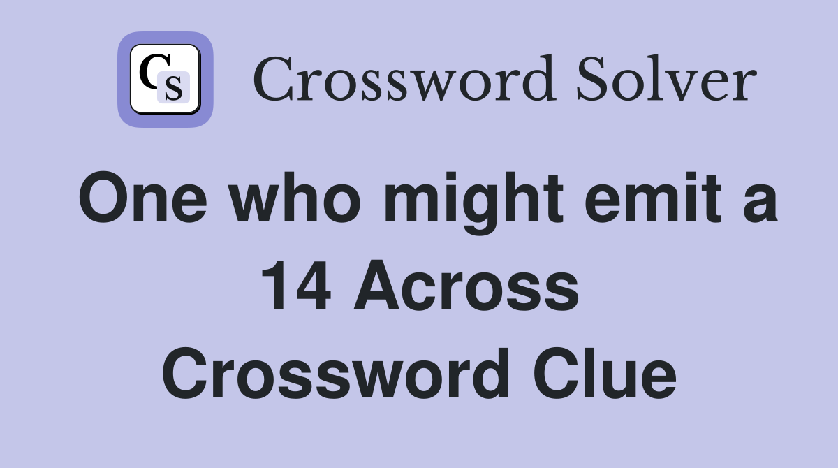 One who might emit a 14 Across Crossword Clue
