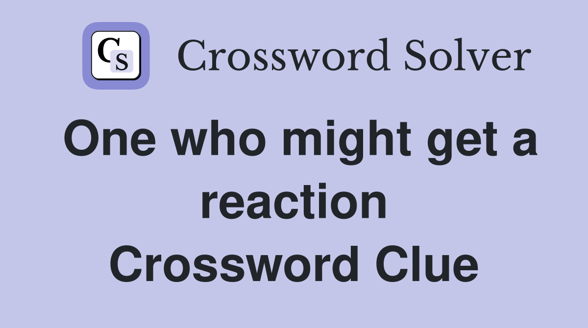 One who might get a reaction Crossword Clue