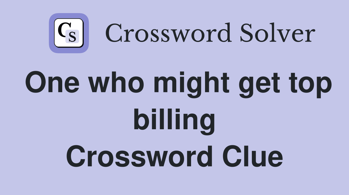One who might get top billing Crossword Clue