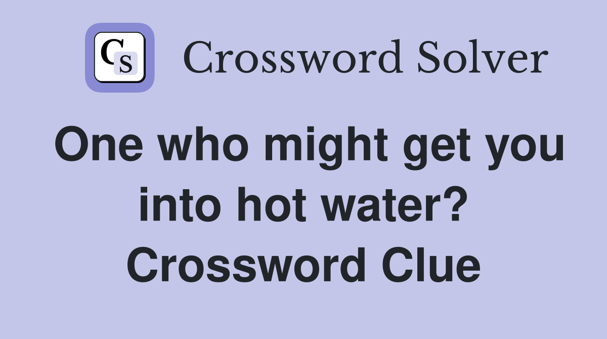 One who might get you into hot water? Crossword Clue