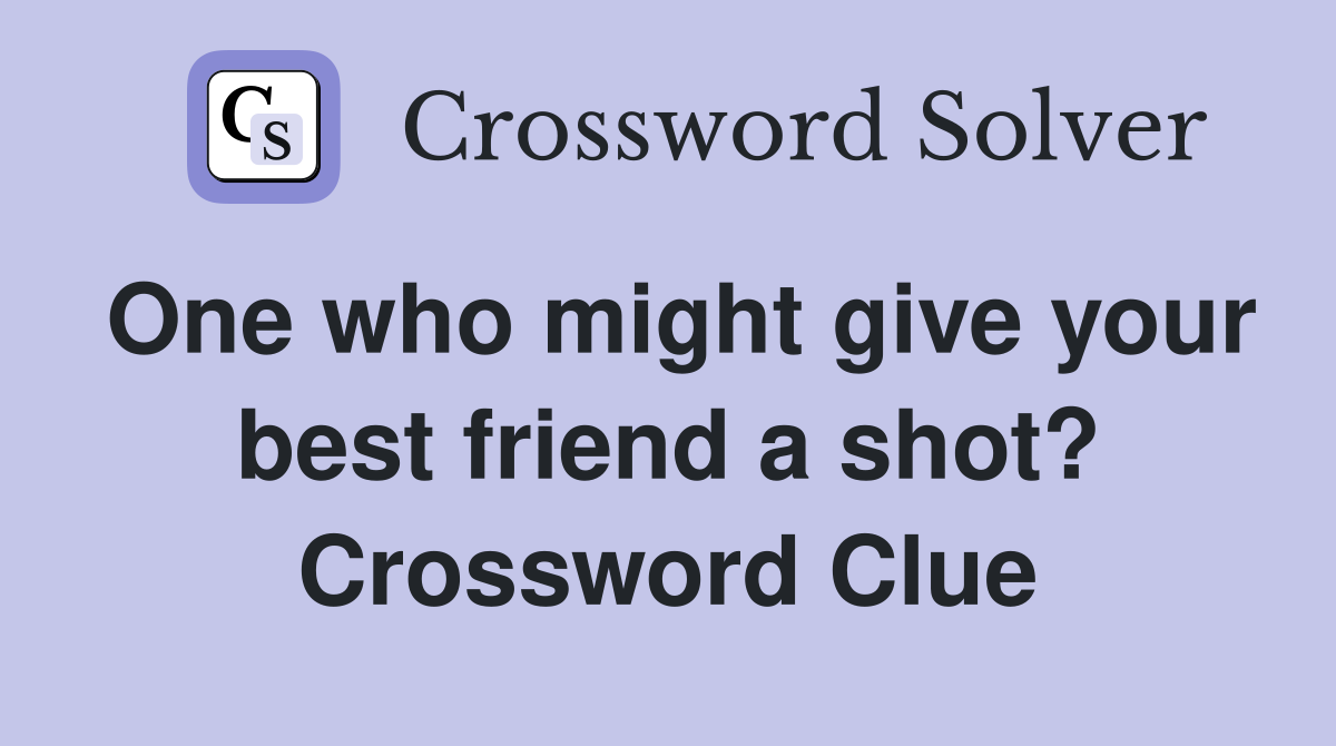 One who might give your best friend a shot? Crossword Clue