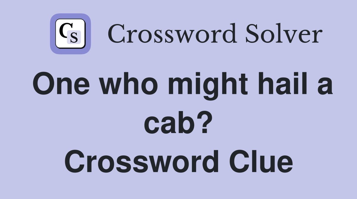 One who might hail a cab? Crossword Clue