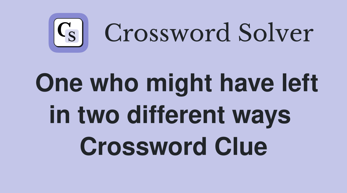 One who might have left in two different ways  Crossword Clue