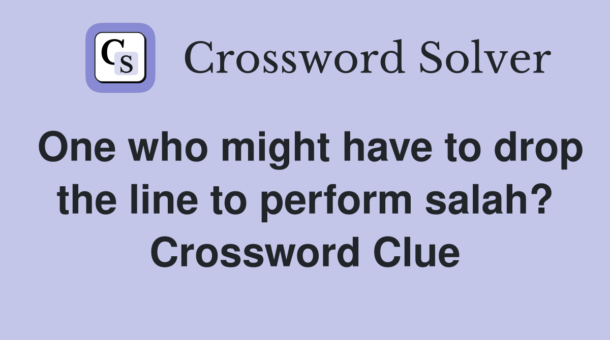 One who might have to drop the line to perform salah? Crossword Clue
