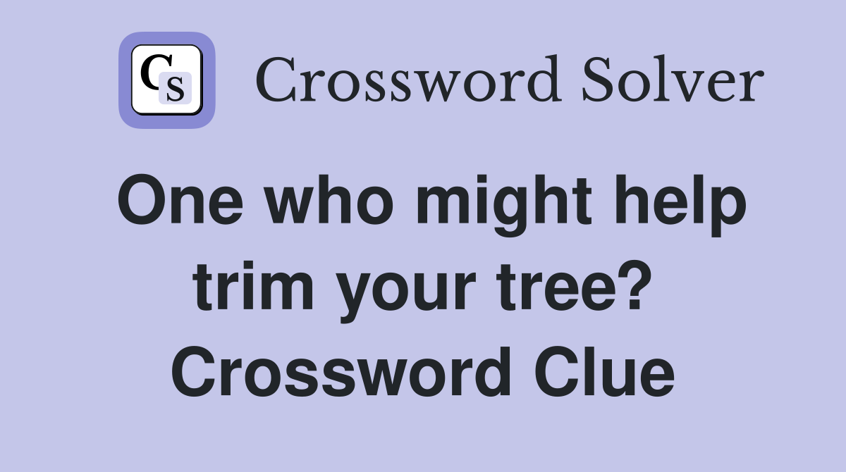 One who might help trim your tree? Crossword Clue