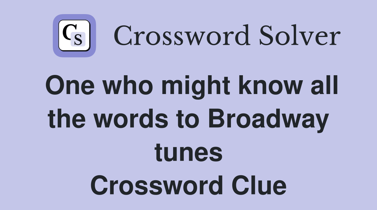 One who might know all the words to Broadway tunes Crossword Clue